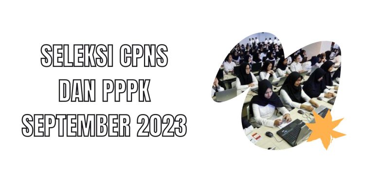 Seleksi CPNS dan PPPK September 2023:Cara Daftar, Syarat, Formasi dan Jadwal Seleksinya