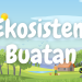 Pentingnya Ekosistem Buatan