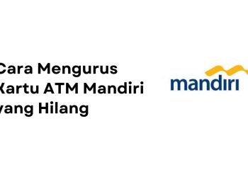Cara Mudah Mengurus Kartu ATM Mandiri yang Hilang