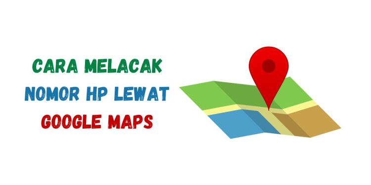 Cara Melacak Nomor HP lewat Google Maps dengan Mudah
