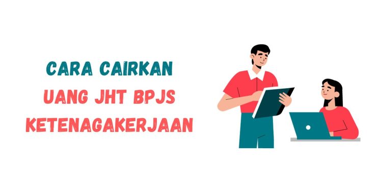 Cara Cairkan Uang Jaminan Hari Tua (JHT) BPJS Ketenagakerjaan