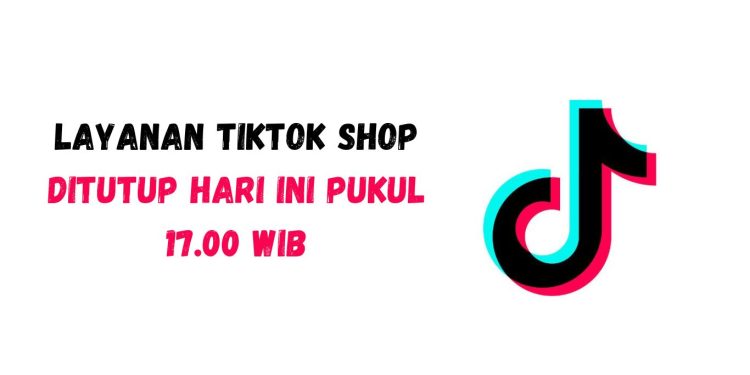 TikTok Shop Resmi Tutup: Layanan TikTok Shop Ditutup Hari Ini Pukul 17.00 WIB