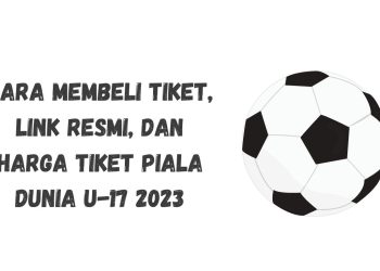 Cara Membeli Tiket, Link Resmi, dan Harga Tiket Piala Dunia U-17 2023