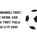 Cara Membeli Tiket, Link Resmi, dan Harga Tiket Piala Dunia U-17 2023