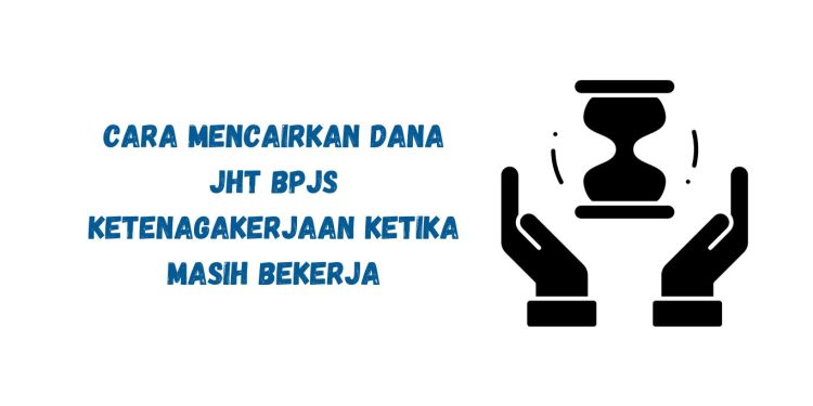 Cara Mencairkan Dana JHT BPJS Ketenagakerjaan Ketika Masih Bekerja