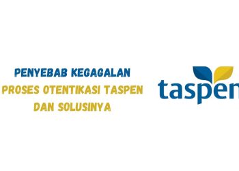 Otentikasi Taspen: Penyebab Kegagalan Proses Otentikasi Taspen dan Solusinya