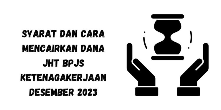 Syarat dan Cara Mencairkan Dana JHT BPJS Ketenagakerjaan Desember 2023