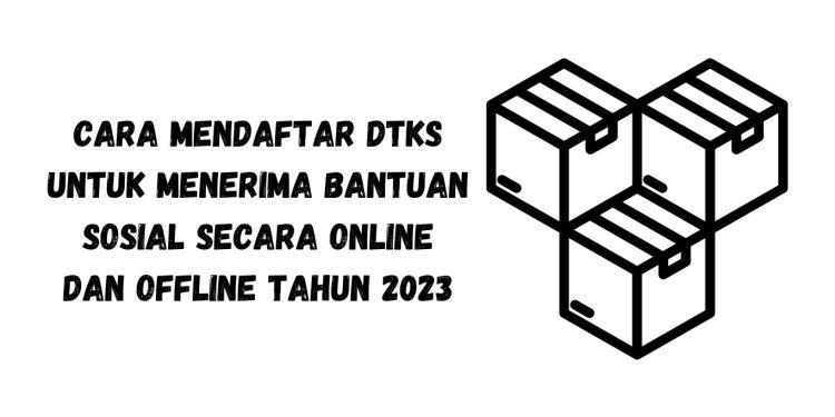Cara Mendaftar DTKS untuk Menerima Bantuan Sosial secara Online dan Offline Tahun 2023