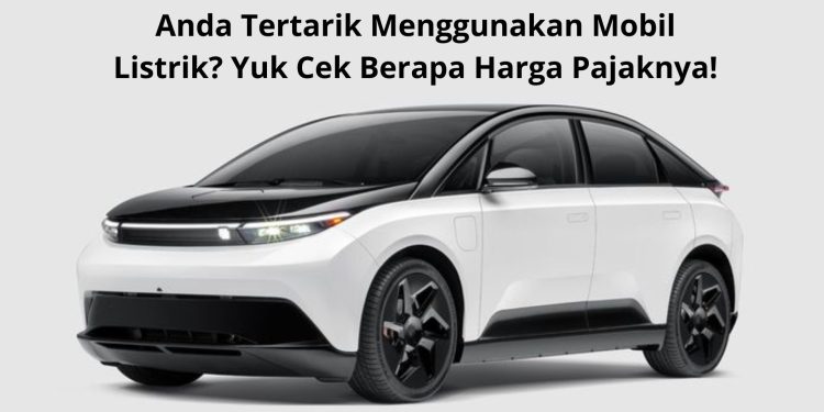 Anda Tertarik Menggunakan Mobil Listrik Yuk Cek Berapa Harga Pajaknya!