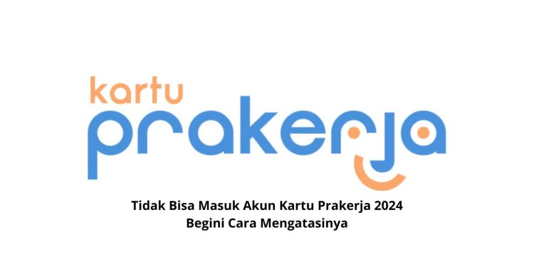 Tidak Bisa Masuk Akun Kartu Prakerja 2024 Begini Cara Mengatasinya