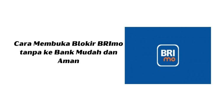 Cara Membuka Blokir BRImo tanpa ke Bank Mudah dan Aman