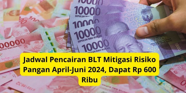 Jadwal Pencairan BLT Mitigasi Risiko Pangan April-Juni 2024, Dapat Rp 600 Ribu