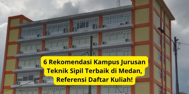 6 Rekomendasi Kampus Jurusan Teknik Sipil Terbaik di Medan, Referensi Daftar Kuliah!