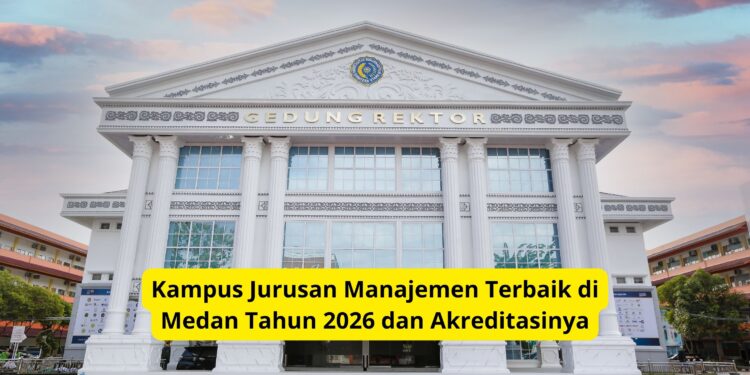 Kampus Jurusan Manajemen Terbaik di Medan Tahun 2026 dan Akreditasinya