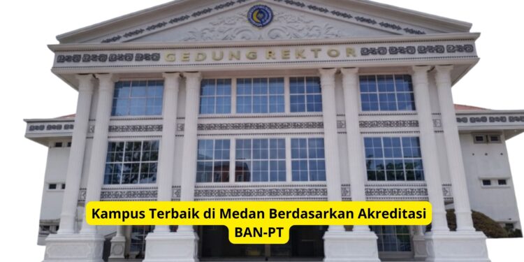 Kampus Terbaik di Medan Berdasarkan Akreditasi BAN-PT