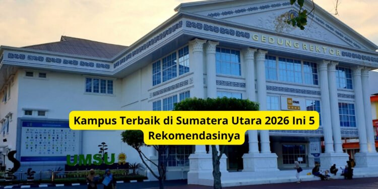 Kampus Terbaik di Sumatera Utara 2026 Ini 5 Rekomendasinya