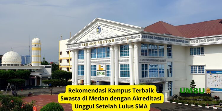Rekomendasi Kampus Terbaik Swasta di Medan dengan Akreditasi Unggul Setelah Lulus SMA