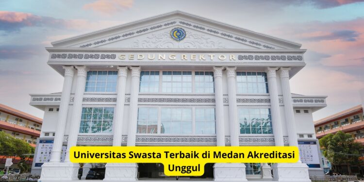 Universitas Swasta Terbaik di Medan Akreditasi Unggul