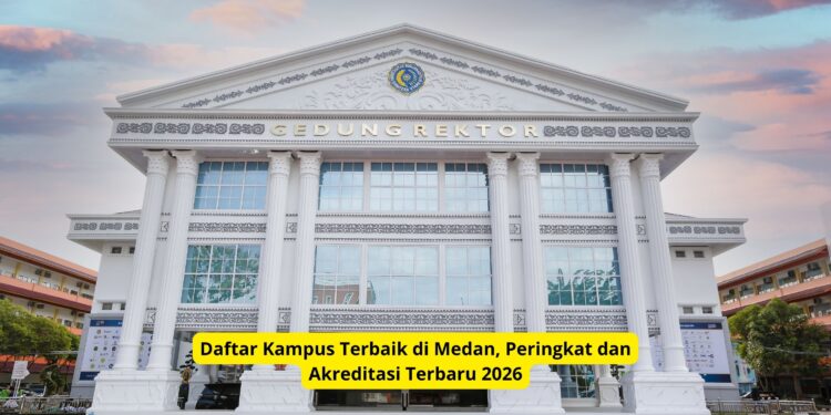 Daftar Kampus Terbaik di Medan, Peringkat dan Akreditasi Terbaru 2026