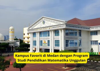 Kampus Favorit di Medan dengan Program Studi Pendidikan Matematika Unggulan
