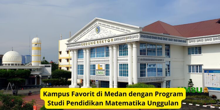 Kampus Favorit di Medan dengan Program Studi Pendidikan Matematika Unggulan