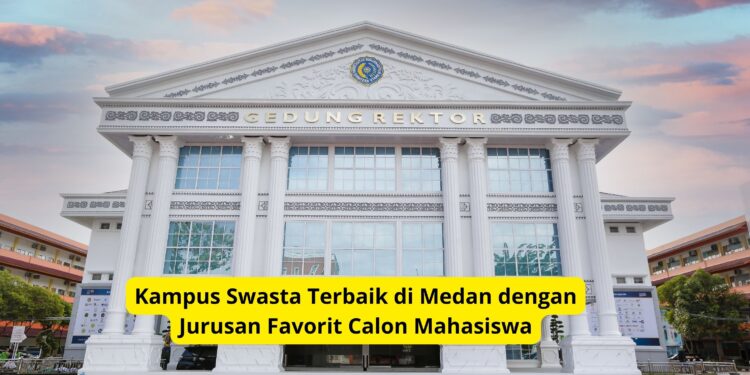 Kampus Swasta Terbaik di Medan dengan Jurusan Favorit Calon Mahasiswa