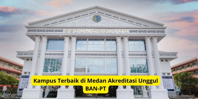 Kampus Terbaik di Medan Akreditasi Unggul BAN-PT