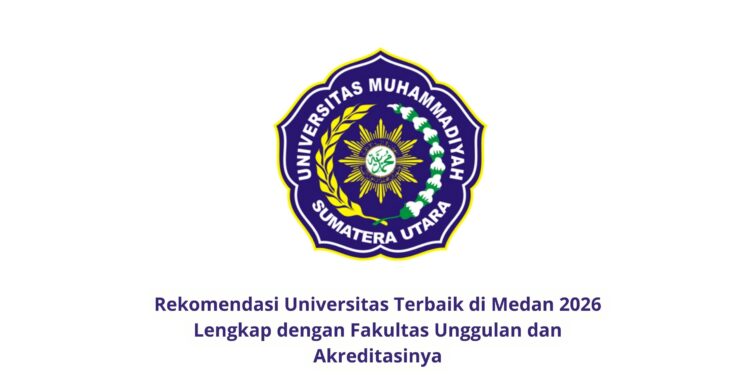 Rekomendasi Universitas Terbaik di Medan 2026 Lengkap dengan Fakultas Unggulan dan Akreditasinya