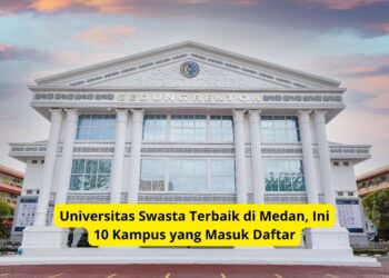 Universitas Swasta Terbaik di Medan, Ini 10 Kampus yang Masuk Daftar