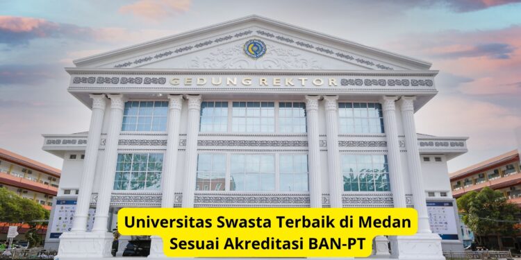 Universitas Swasta Terbaik di Medan Sesuai Akreditasi BAN-PT