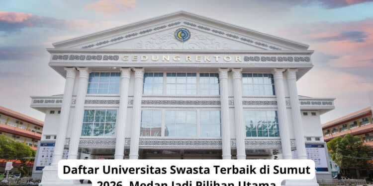 Daftar Universitas Swasta Terbaik di Sumut 2026, Medan Jadi Pilihan Utama