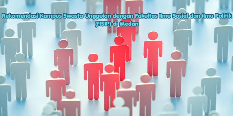 Rekomendasi Kampus Swasta Unggulan dengan Fakultas Ilmu Sosial dan Ilmu Politik (FISIP) di Medan