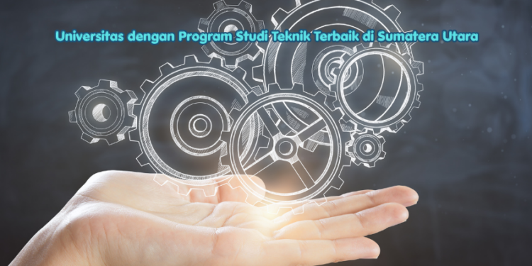 Universitas dengan Program Studi Teknik Terbaik di Sumatera Utara