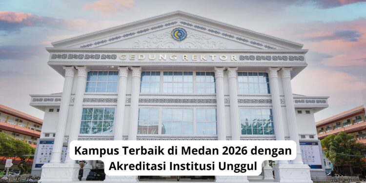Kampus Terbaik di Medan 2026 dengan Akreditasi Institusi Unggul