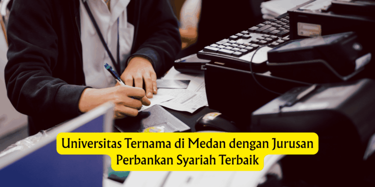 Universitas Ternama di Medan dengan Jurusan Perbankan Syariah Terbaik
