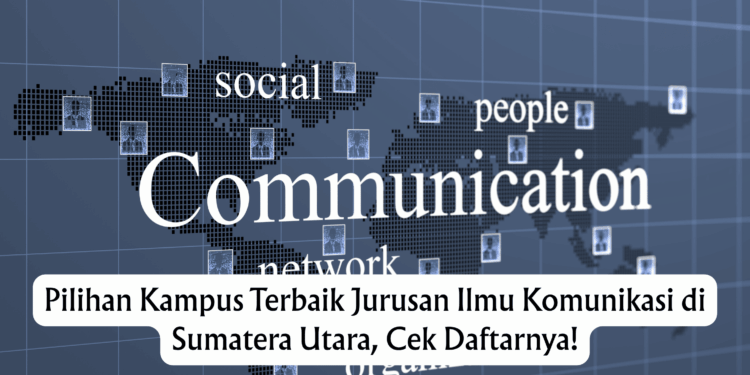 Pilihan Kampus Terbaik Jurusan Ilmu Komunikasi di Sumatera Utara, Cek Daftarnya!
