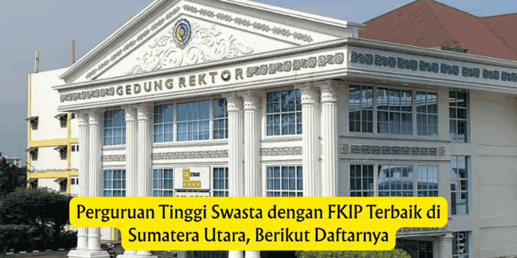 Perguruan Tinggi Swasta dengan FKIP Terbaik di Sumatera Utara, Berikut Daftarnya