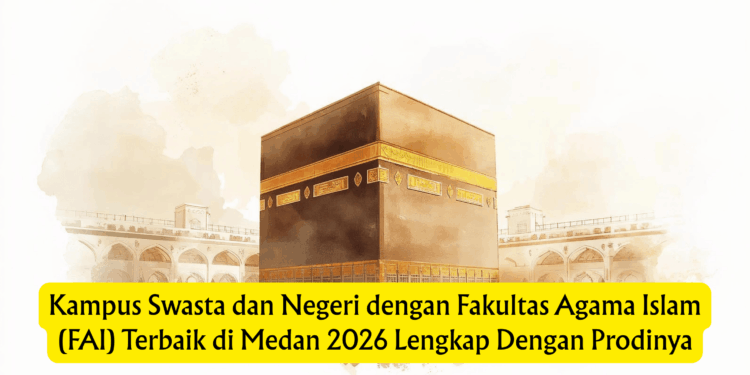 Kampus Swasta dan Negeri dengan Fakultas Agama Islam (FAI) Terbaik di Medan 2026 Lengkap Dengan Prodinya