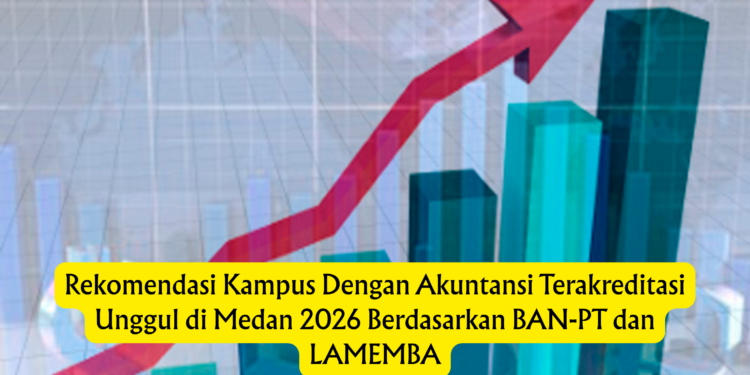 Rekomendasi Kampus Dengan Akuntansi Terakreditasi Unggul di Medan 2026 Berdasarkan BAN-PT dan LAMEMBA