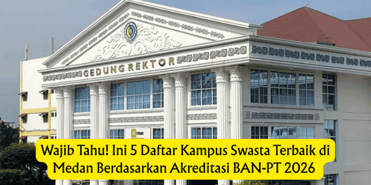 Wajib Tahu! Ini 5 Daftar Kampus Swasta Terbaik di Medan Berdasarkan Akreditasi BAN-PT 2026