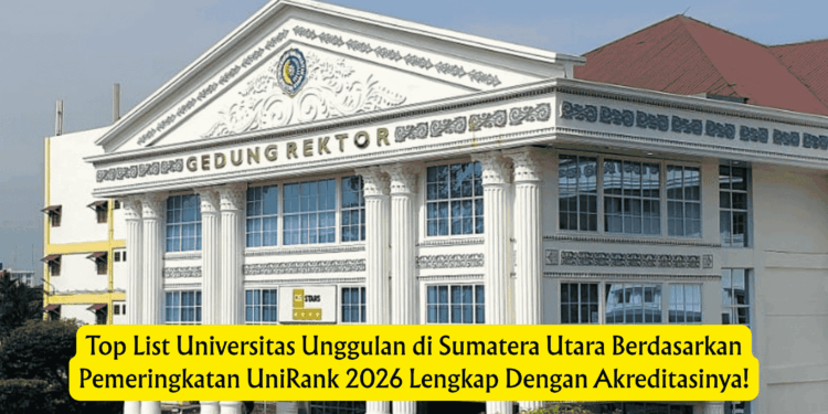 Top List Universitas Unggulan di Sumatera Utara Berdasarkan Pemeringkatan UniRank 2026 Lengkap Dengan Akreditasinya!