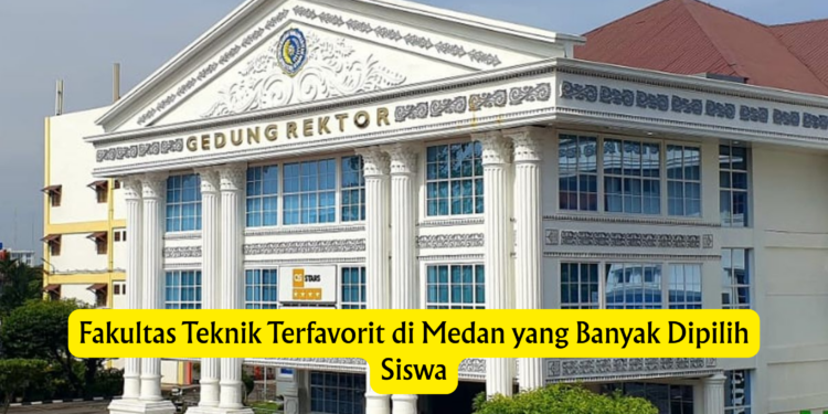 Fakultas Teknik Terfavorit di Medan yang Banyak Dipilih Siswa