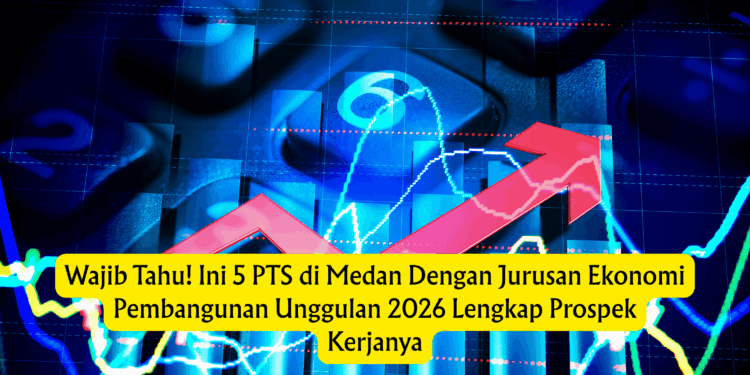 Wajib Tahu! Ini 5 PTS di Medan Dengan Jurusan Ekonomi Pembangunan Unggulan 2026 Lengkap Prospek Kerjanya