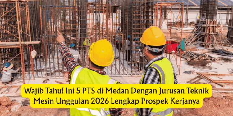 Wajib Tahu! Ini 5 PTS di Medan Dengan Jurusan Teknik Mesin Unggulan 2026 Lengkap Prospek Kerjanya