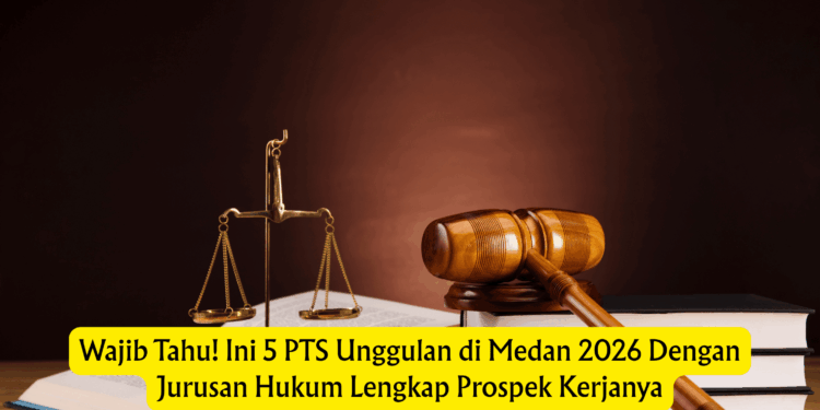 Wajib Tahu! Ini 5 PTS Unggulan di Medan 2026 Dengan Jurusan Hukum Lengkap Prospek Kerjanya