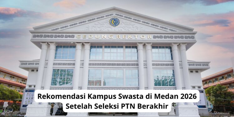 Rekomendasi Kampus Swasta di Medan 2026 Setelah Seleksi PTN Berakhir