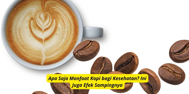 Apa Saja Manfaat Kopi bagi Kesehatan? Ini Juga Efek Sampingnya
