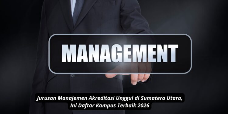 Jurusan Manajemen Akreditasi Unggul di Sumatera Utara, Ini Daftar Kampus Terbaik 2026