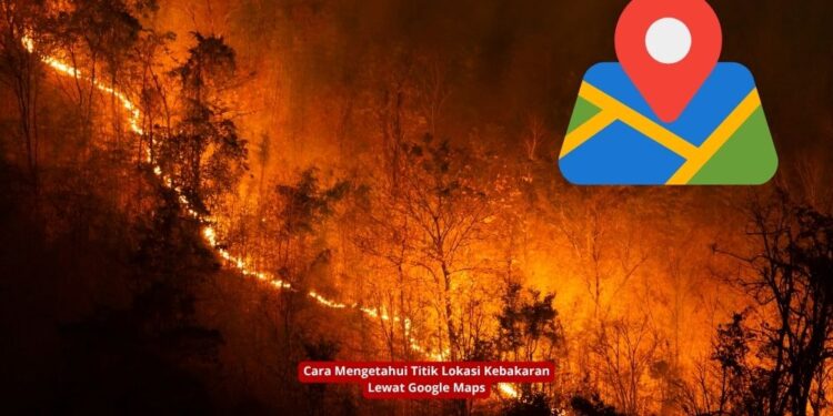 Cara Mengetahui Titik Lokasi Kebakaran Lewat Google Maps