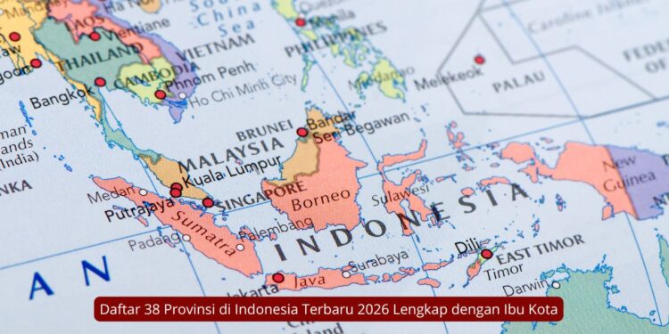 Daftar 38 Provinsi di Indonesia Terbaru 2026 Lengkap dengan Ibu Kota